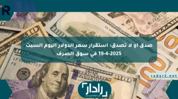 صدق أو لا تصدق: استقرار سعر الدولار اليوم السبت 19-4-2025 في سوق الصرف